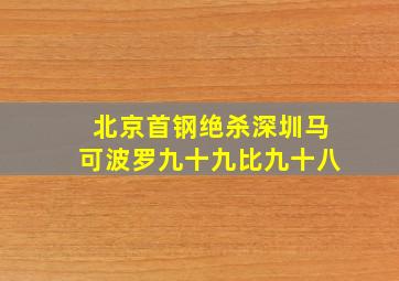 北京首钢绝杀深圳马可波罗九十九比九十八