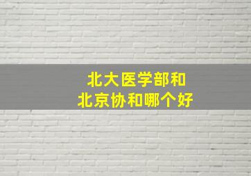 北大医学部和北京协和哪个好