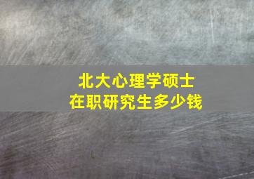 北大心理学硕士在职研究生多少钱