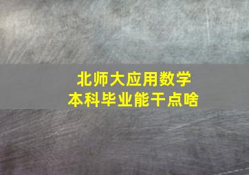 北师大应用数学本科毕业能干点啥