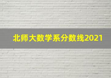 北师大数学系分数线2021