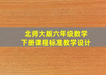 北师大版六年级数学下册课程标准教学设计