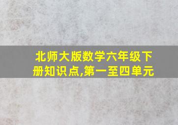 北师大版数学六年级下册知识点,第一至四单元