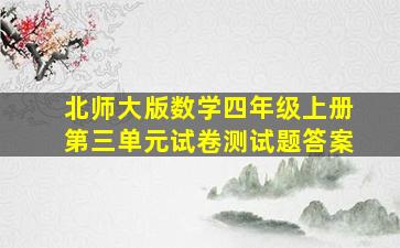 北师大版数学四年级上册第三单元试卷测试题答案