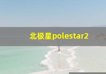 北极星polestar2