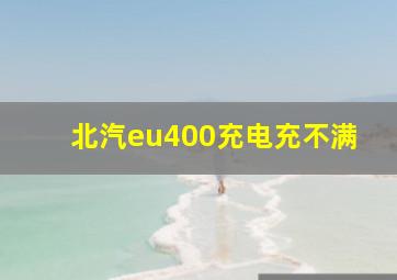 北汽eu400充电充不满