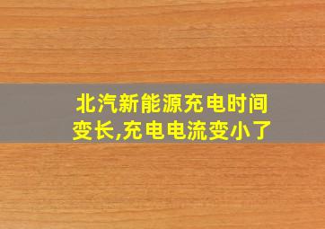 北汽新能源充电时间变长,充电电流变小了