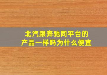 北汽跟奔驰同平台的产品一样吗为什么便宜