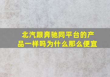 北汽跟奔驰同平台的产品一样吗为什么那么便宜