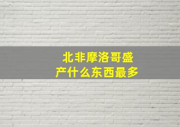 北非摩洛哥盛产什么东西最多