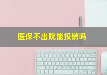 医保不出院能报销吗