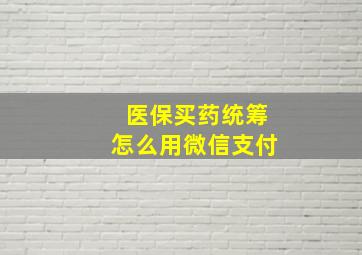 医保买药统筹怎么用微信支付