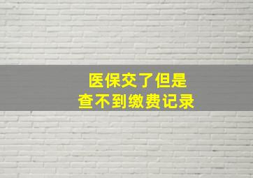 医保交了但是查不到缴费记录