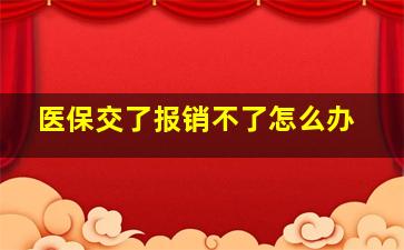 医保交了报销不了怎么办