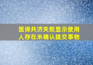 医保共济失败显示使用人存在未确认提交事物