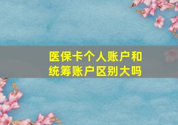 医保卡个人账户和统筹账户区别大吗