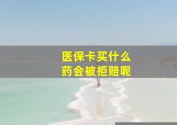 医保卡买什么药会被拒赔呢