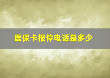 医保卡报停电话是多少