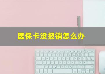 医保卡没报销怎么办