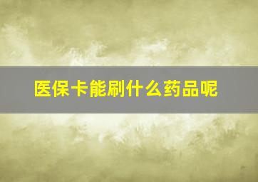 医保卡能刷什么药品呢