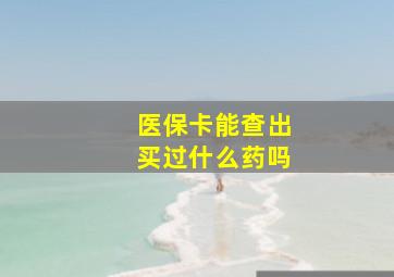 医保卡能查出买过什么药吗