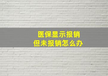 医保显示报销但未报销怎么办