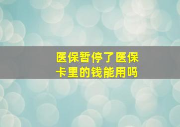 医保暂停了医保卡里的钱能用吗