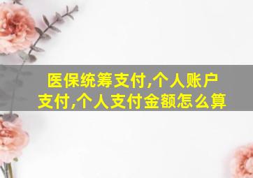 医保统筹支付,个人账户支付,个人支付金额怎么算