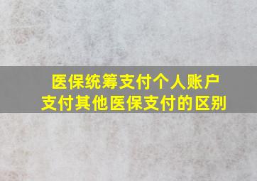 医保统筹支付个人账户支付其他医保支付的区别