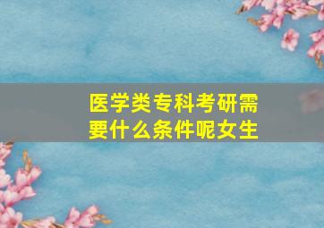 医学类专科考研需要什么条件呢女生