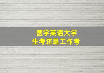 医学英语大学生考还是工作考