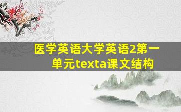 医学英语大学英语2第一单元texta课文结构