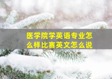 医学院学英语专业怎么样比赛英文怎么说