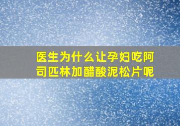 医生为什么让孕妇吃阿司匹林加醋酸泥松片呢