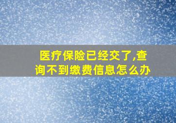 医疗保险已经交了,查询不到缴费信息怎么办