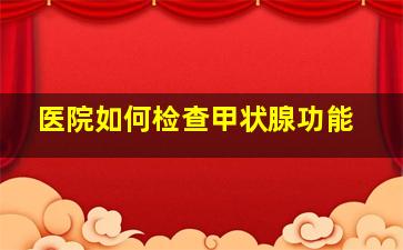 医院如何检查甲状腺功能