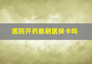 医院开药能刷医保卡吗