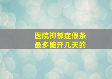 医院抑郁症假条最多能开几天的