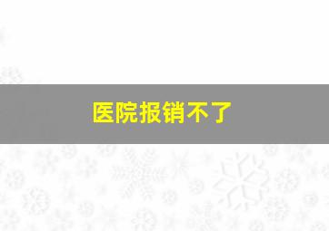 医院报销不了