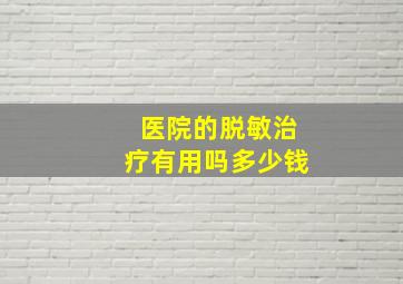 医院的脱敏治疗有用吗多少钱