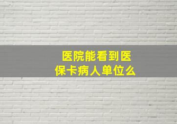 医院能看到医保卡病人单位么