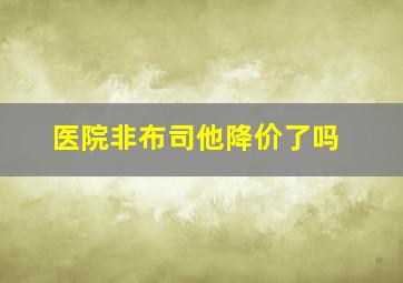 医院非布司他降价了吗