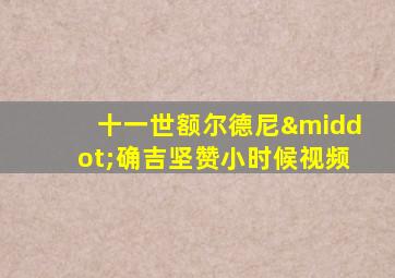 十一世额尔德尼·确吉坚赞小时候视频