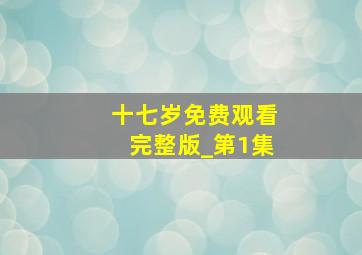 十七岁免费观看完整版_第1集