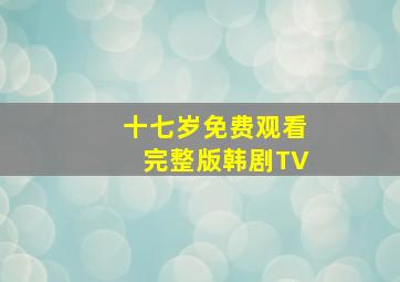 十七岁免费观看完整版韩剧TV