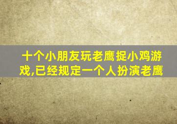 十个小朋友玩老鹰捉小鸡游戏,已经规定一个人扮演老鹰