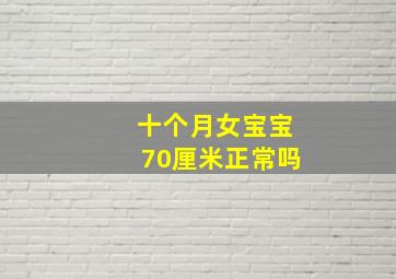 十个月女宝宝70厘米正常吗