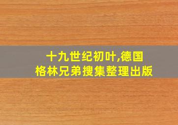 十九世纪初叶,德国格林兄弟搜集整理出版