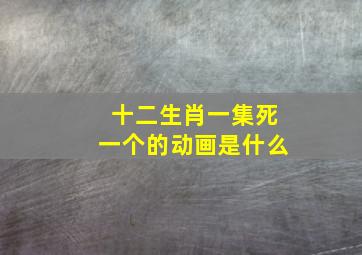 十二生肖一集死一个的动画是什么