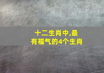 十二生肖中,最有福气的4个生肖